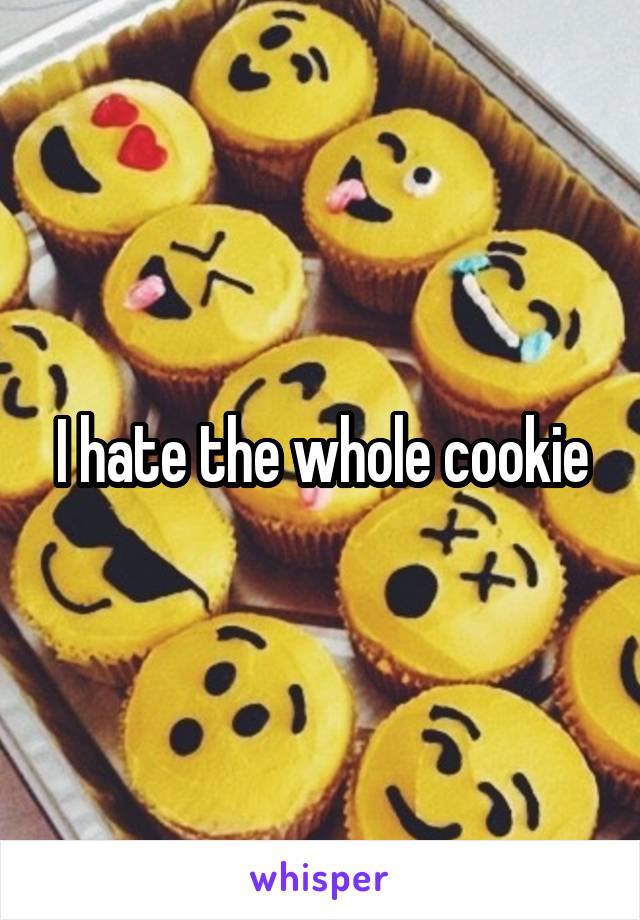 I hate the whole cookie