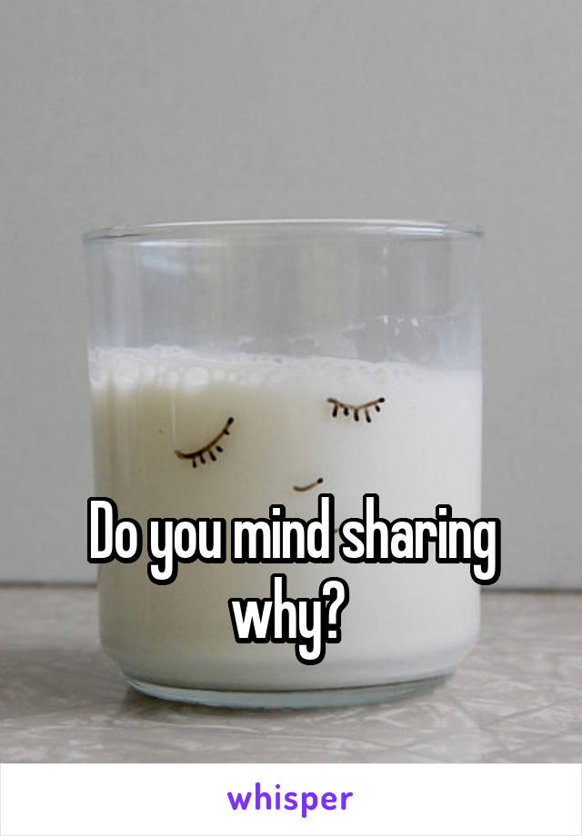 



Do you mind sharing why? 