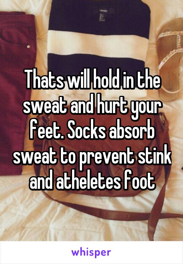 Thats will hold in the sweat and hurt your feet. Socks absorb sweat to prevent stink and atheletes foot