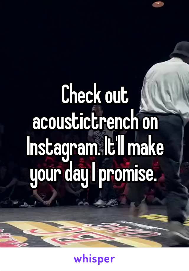 Check out acoustictrench on Instagram. It'll make your day I promise. 