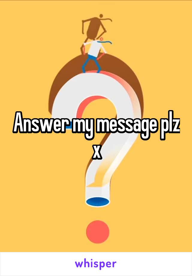 Answer my message plz x