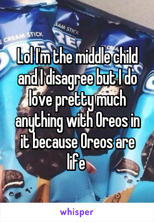 Lol I'm the middle child and I disagree but I do love pretty much anything with Oreos in it because Oreos are life 