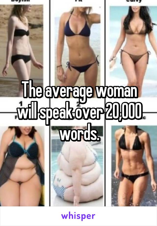 The average woman will speak over 20,000 words.