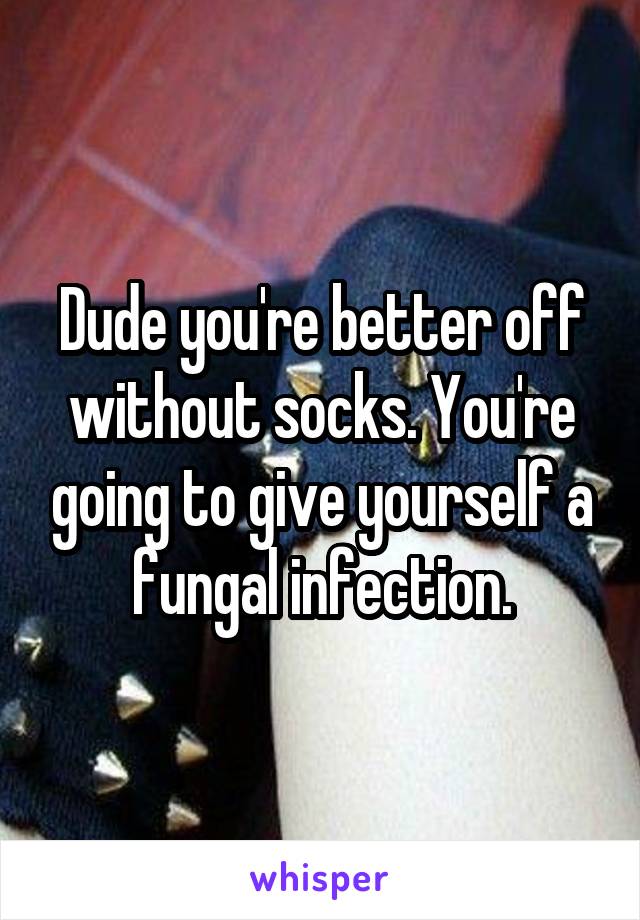 Dude you're better off without socks. You're going to give yourself a fungal infection.