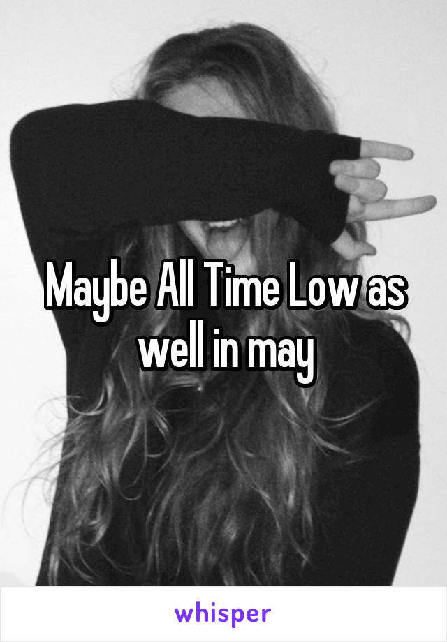 Maybe All Time Low as well in may