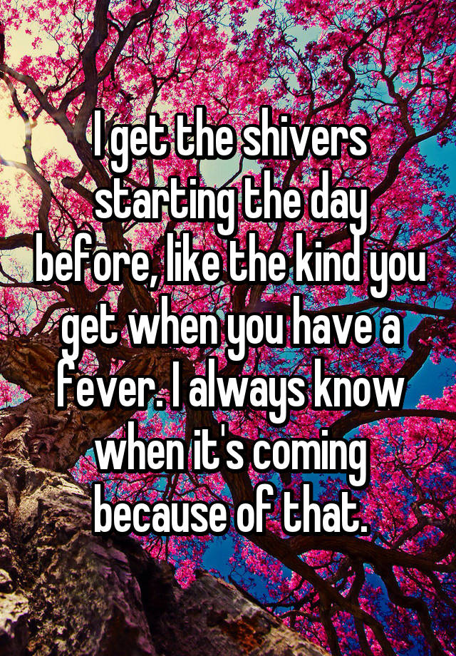 i-get-the-shivers-starting-the-day-before-like-the-kind-you-get-when