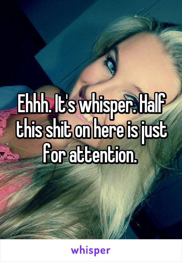 Ehhh. It's whisper. Half this shit on here is just for attention. 