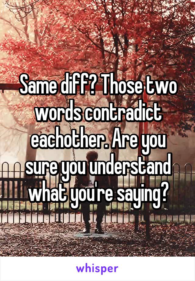 Same diff? Those two words contradict eachother. Are you sure you understand what you're saying?