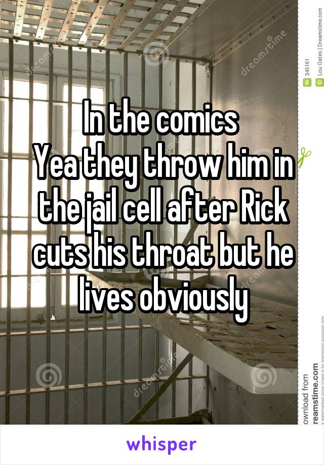 In the comics 
Yea they throw him in the jail cell after Rick cuts his throat but he lives obviously
