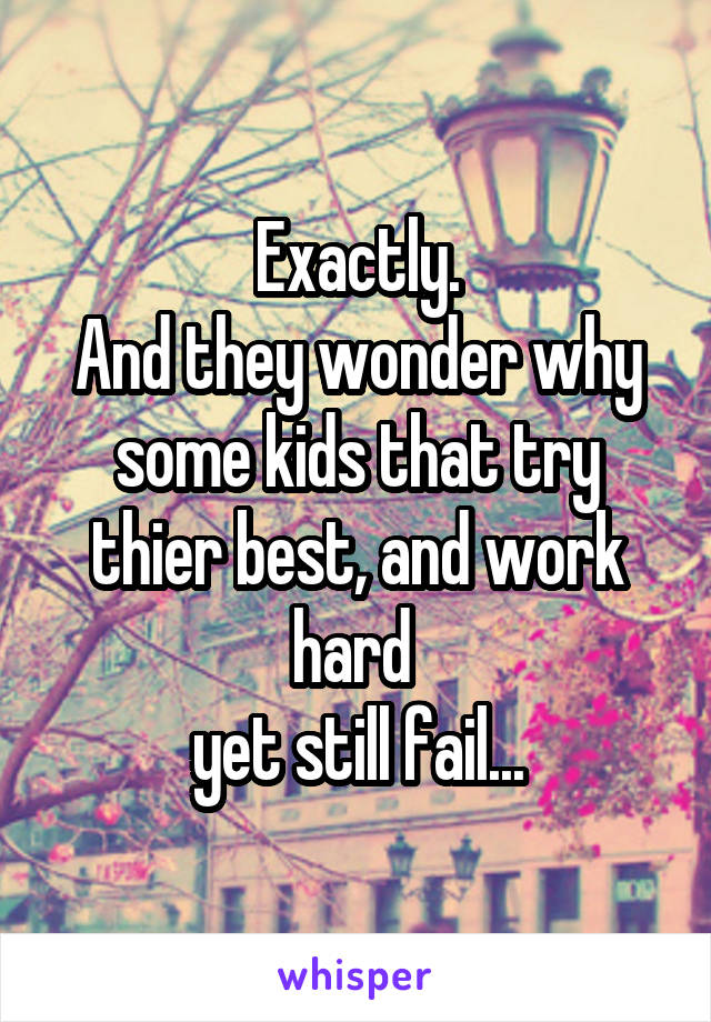 Exactly.
And they wonder why some kids that try thier best, and work hard 
yet still fail...