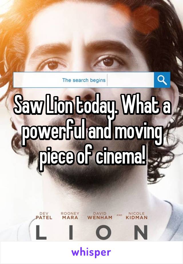 Saw Lion today. What a powerful and moving piece of cinema!