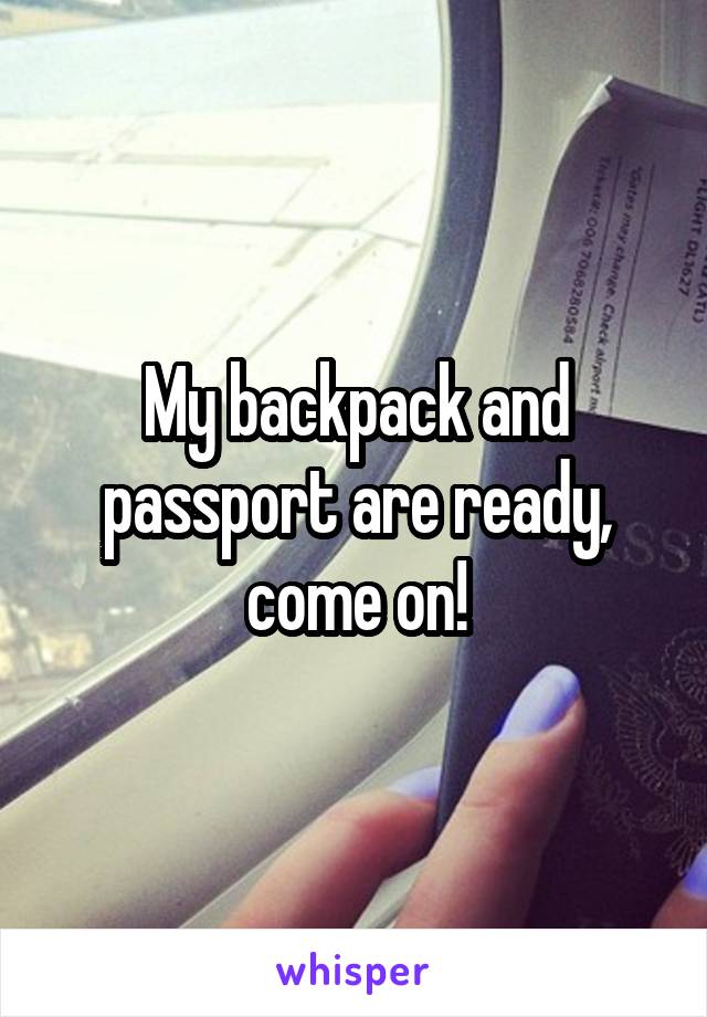 My backpack and passport are ready, come on!