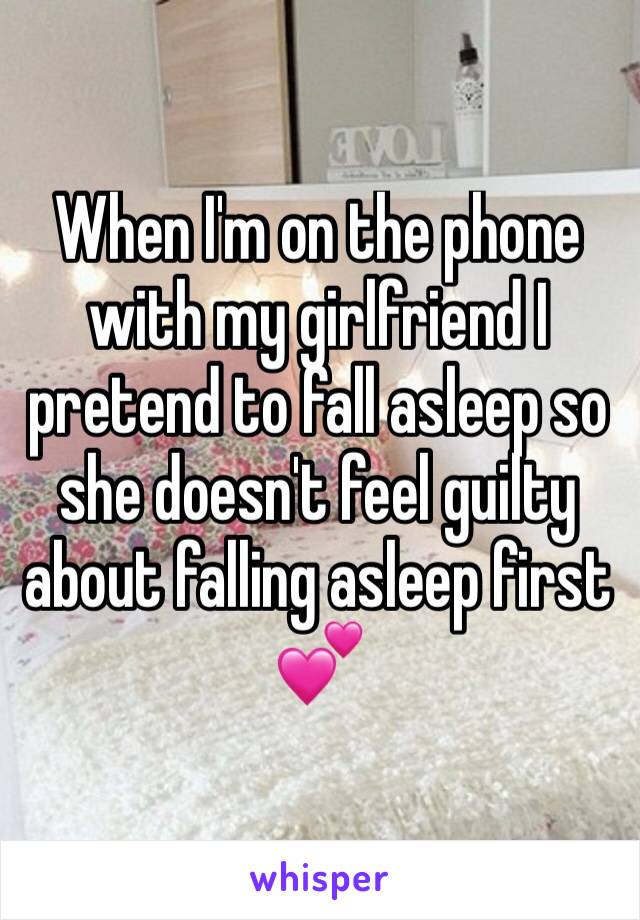 When I'm on the phone with my girlfriend I pretend to fall asleep so she doesn't feel guilty about falling asleep first 💕