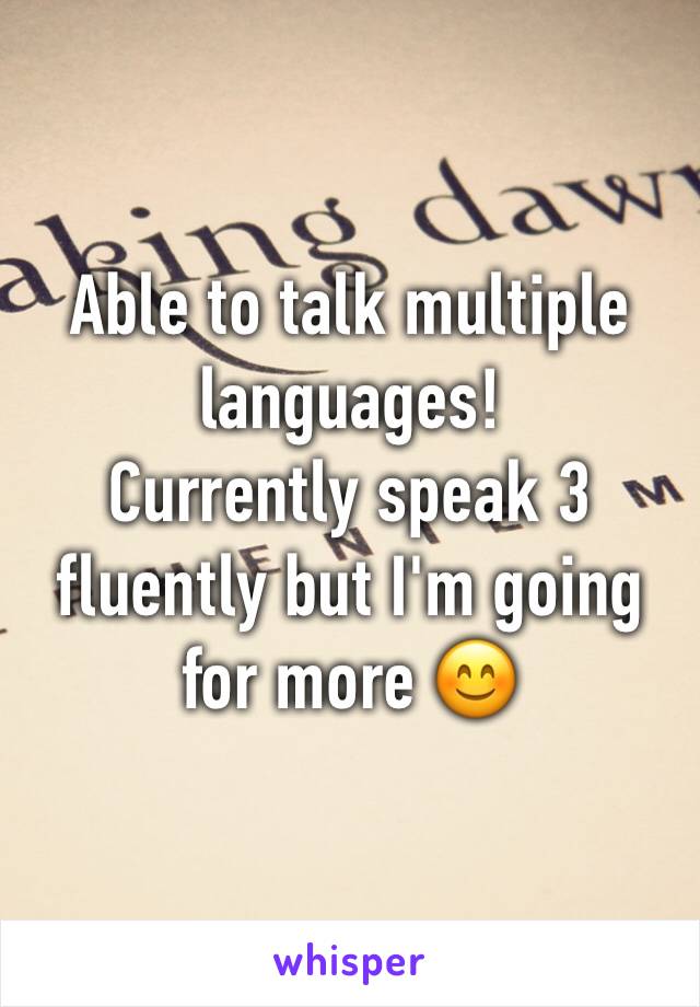 Able to talk multiple languages!
Currently speak 3 fluently but I'm going for more 😊