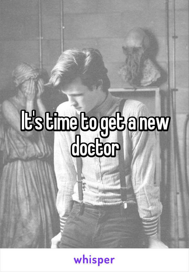 It's time to get a new doctor