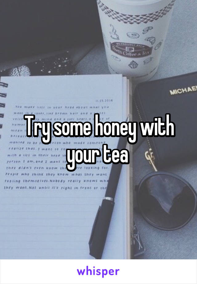 Try some honey with your tea 