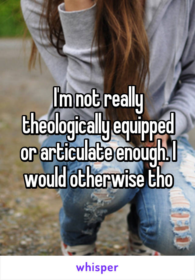 I'm not really theologically equipped or articulate enough. I would otherwise tho