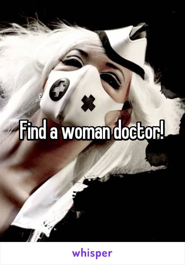 Find a woman doctor! 