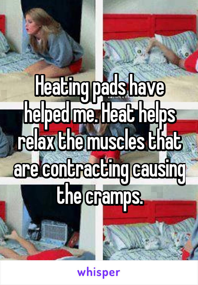 Heating pads have helped me. Heat helps relax the muscles that are contracting causing the cramps.