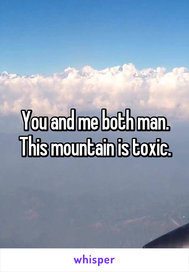 You and me both man. This mountain is toxic.