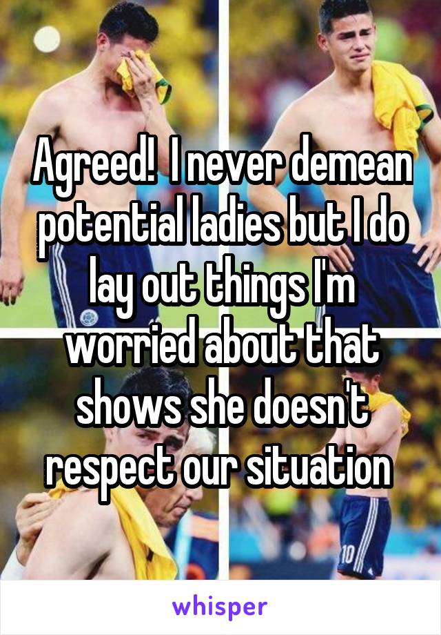 Agreed!  I never demean potential ladies but I do lay out things I'm worried about that shows she doesn't respect our situation 