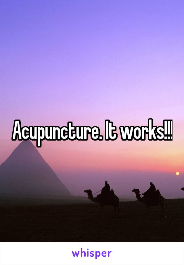 Acupuncture. It works!!!