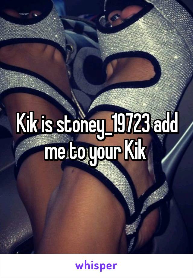 Kik is stoney_19723 add me to your Kik 