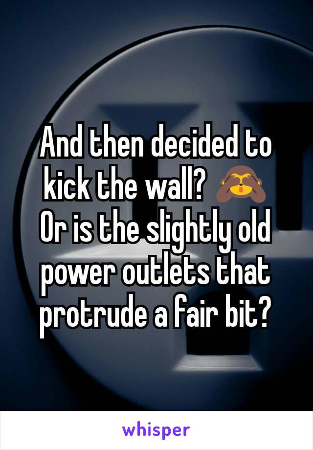 And then decided to kick the wall? 🙈
Or is the slightly old power outlets that protrude a fair bit?
