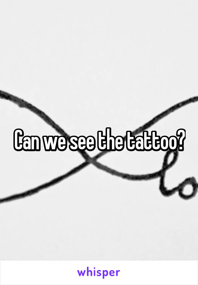 Can we see the tattoo?