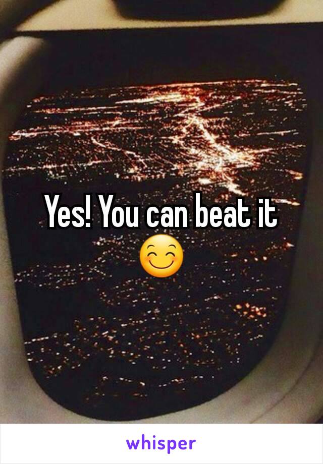 Yes! You can beat it😊