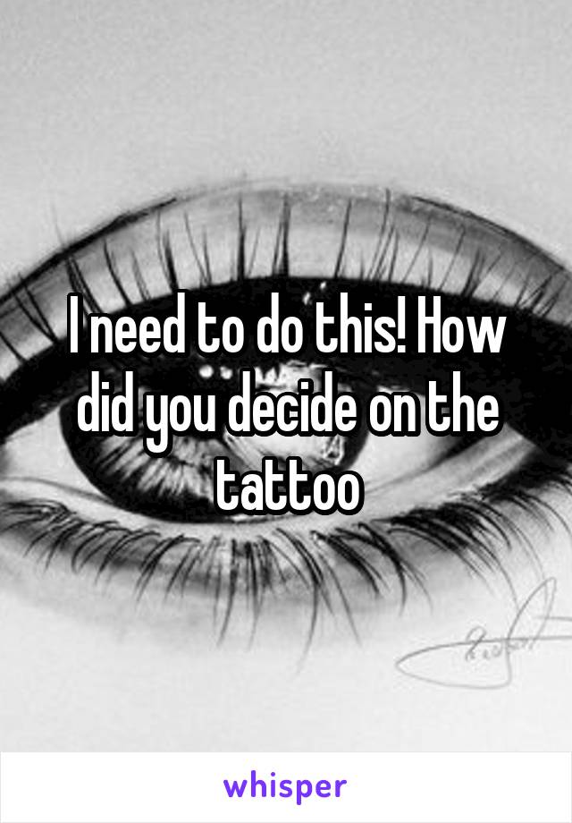 I need to do this! How did you decide on the tattoo