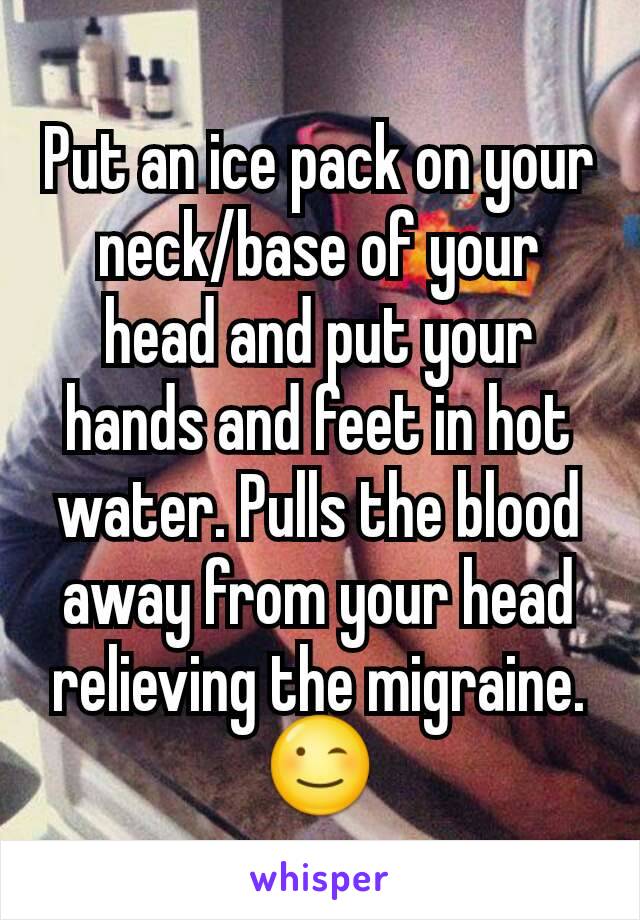 Put an ice pack on your neck/base of your head and put your hands and feet in hot water. Pulls the blood away from your head relieving the migraine. 😉
