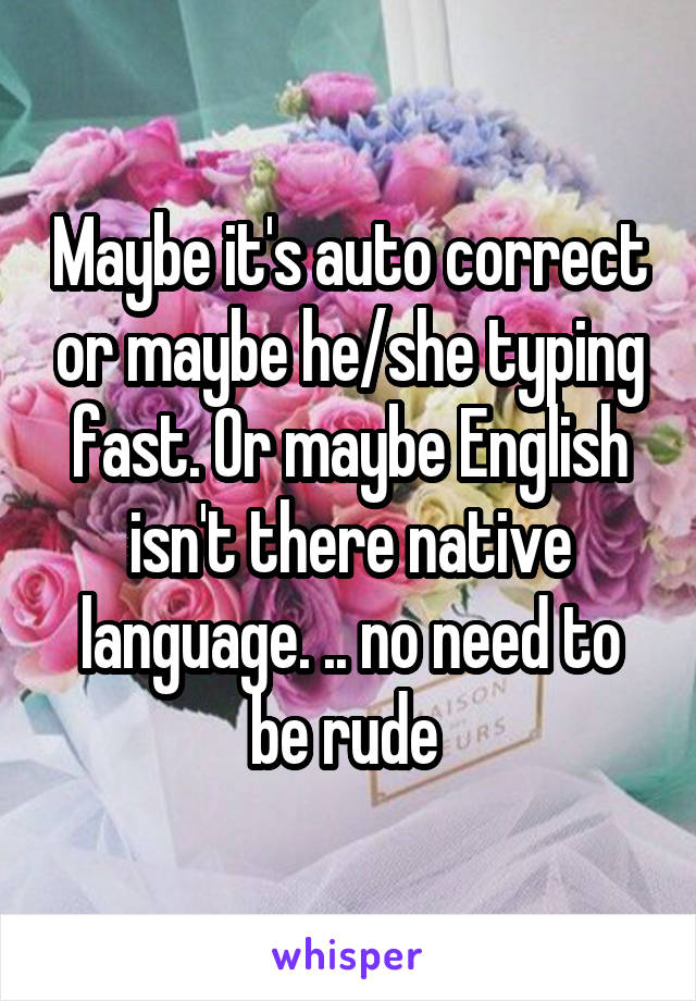 Maybe it's auto correct or maybe he/she typing fast. Or maybe English isn't there native language. .. no need to be rude 