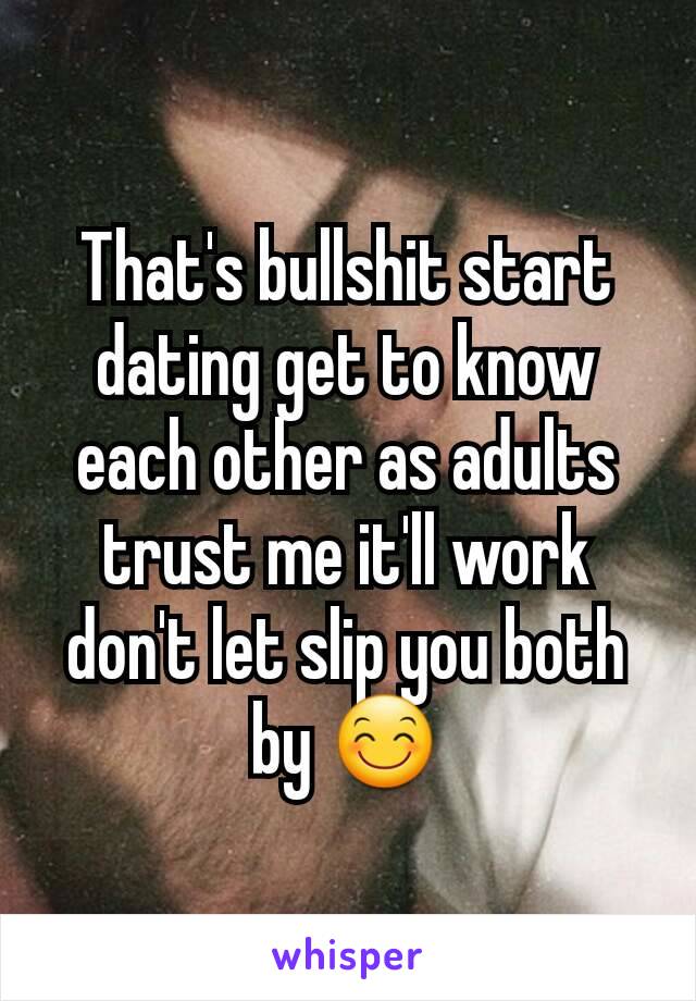 That's bullshit start dating get to know each other as adults trust me it'll work don't let slip you both by 😊