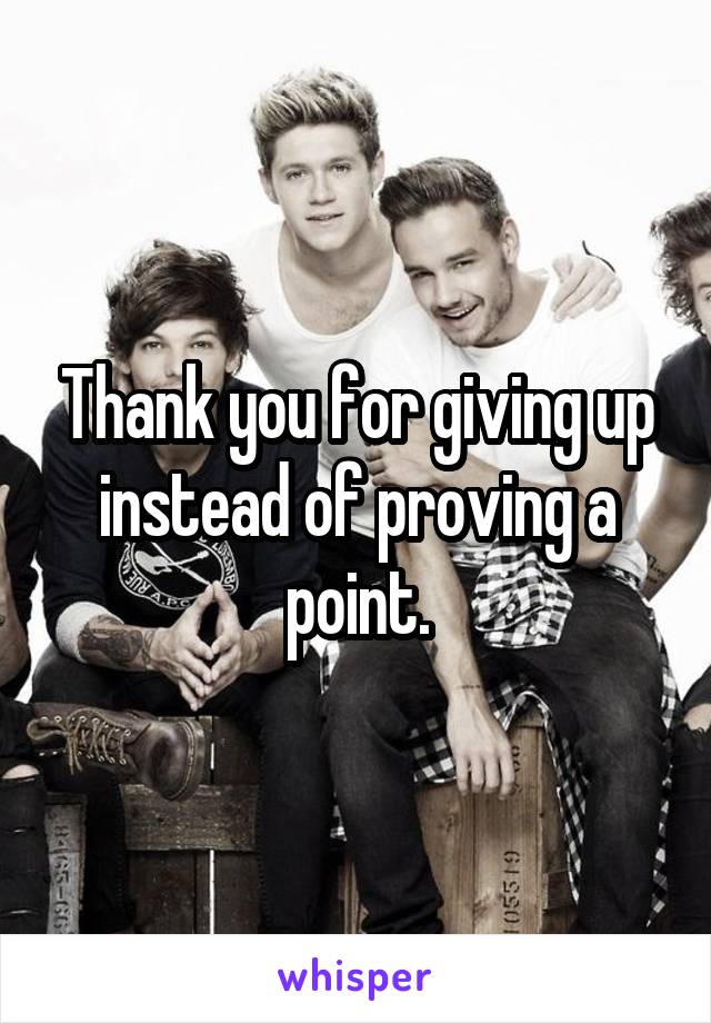 Thank you for giving up instead of proving a point.