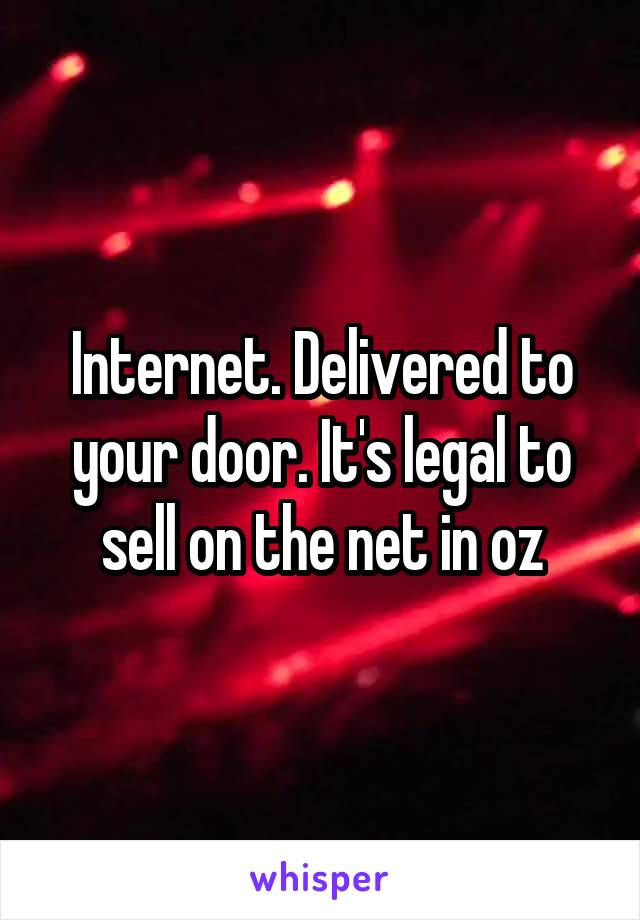 Internet. Delivered to your door. It's legal to sell on the net in oz