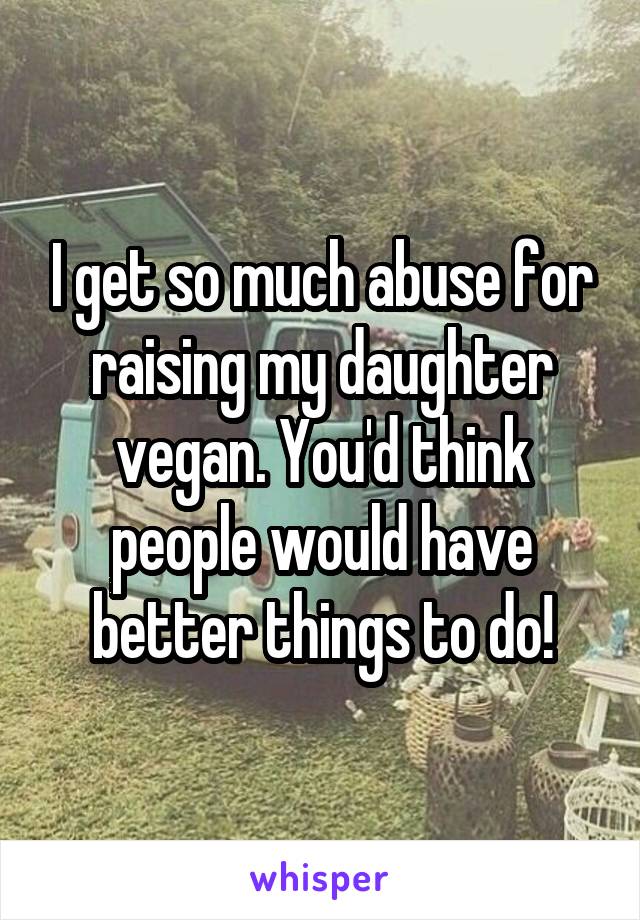I get so much abuse for raising my daughter vegan. You'd think people would have better things to do!
