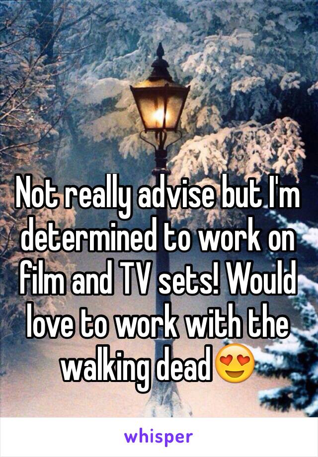 Not really advise but I'm determined to work on film and TV sets! Would love to work with the walking dead😍