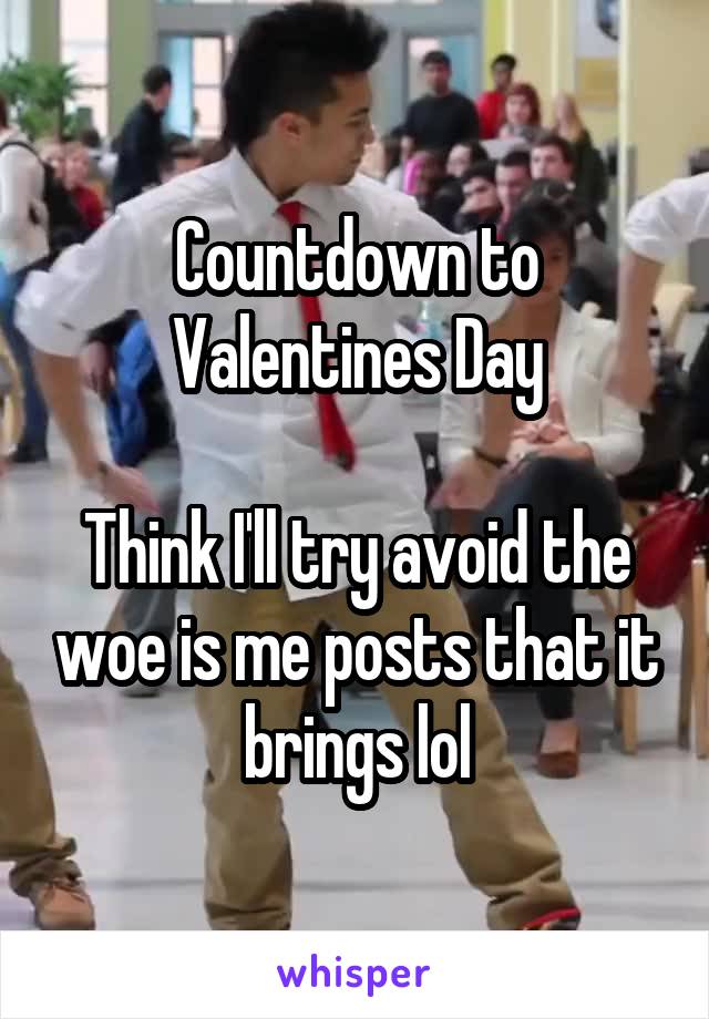 Countdown to Valentines Day

Think I'll try avoid the woe is me posts that it brings lol