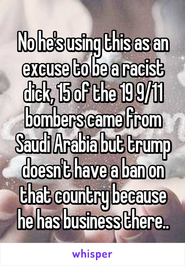 No he's using this as an excuse to be a racist dick, 15 of the 19 9/11 bombers came from Saudi Arabia but trump doesn't have a ban on that country because he has business there..