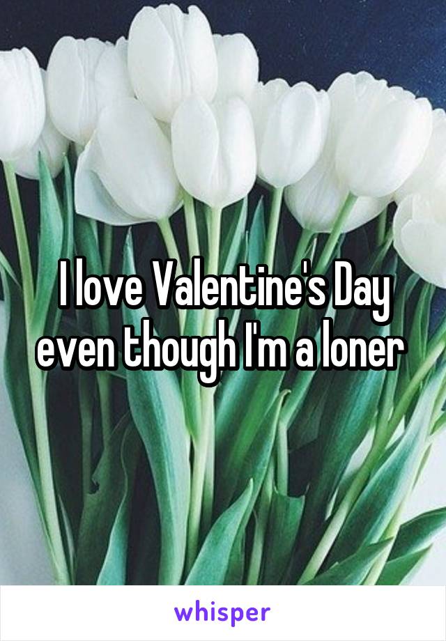 I love Valentine's Day even though I'm a loner 