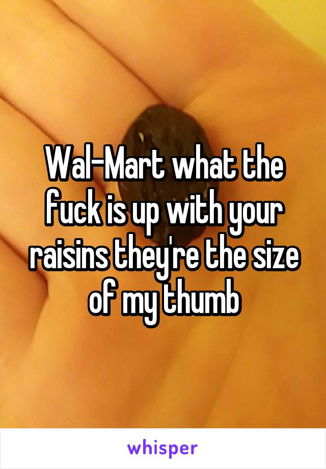 Wal-Mart what the fuck is up with your raisins they're the size of my thumb