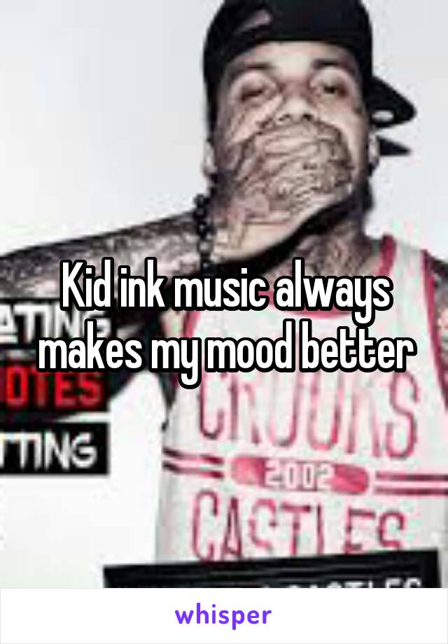 Kid ink music always makes my mood better