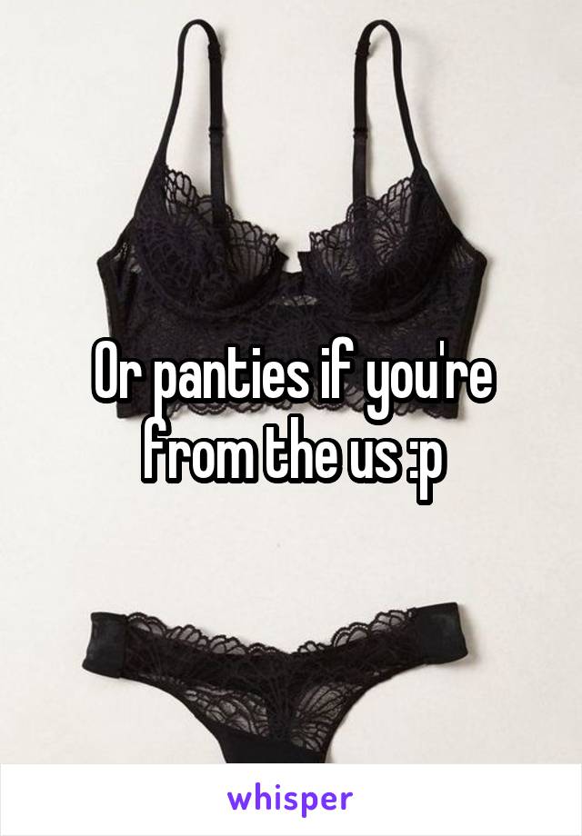 Or panties if you're from the us :p