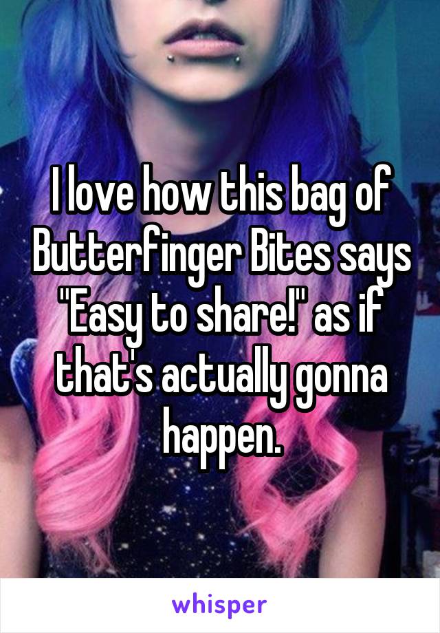 I love how this bag of Butterfinger Bites says "Easy to share!" as if that's actually gonna happen.