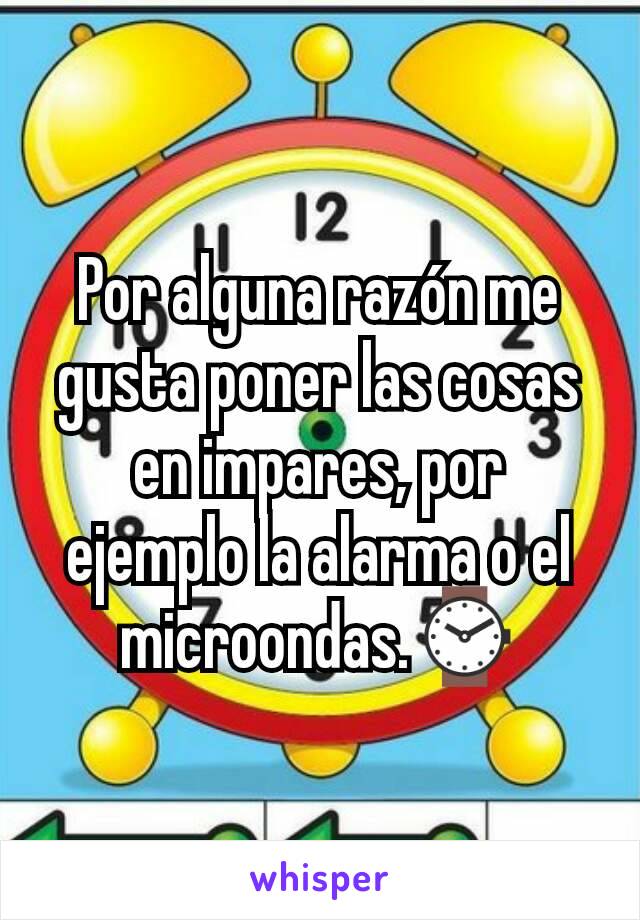 Por alguna razón me gusta poner las cosas en impares, por ejemplo la alarma o el microondas.⌚