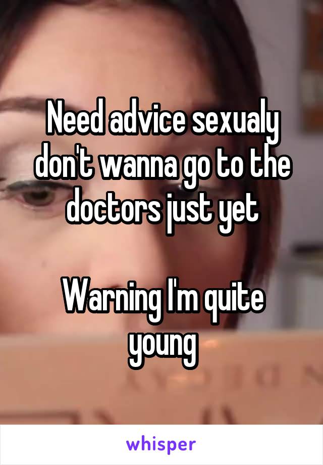 Need advice sexualy don't wanna go to the doctors just yet

Warning I'm quite young