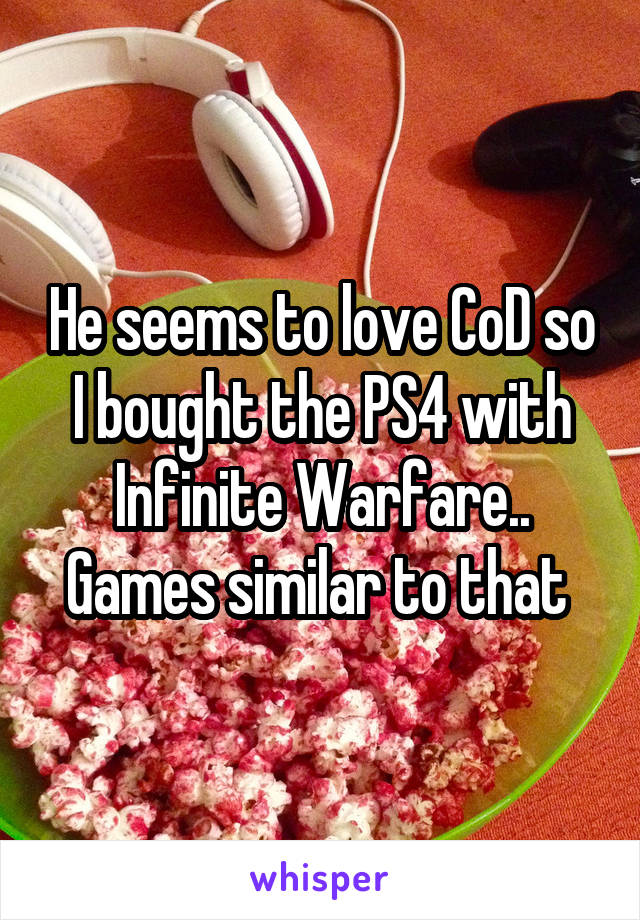 He seems to love CoD so I bought the PS4 with Infinite Warfare.. Games similar to that 