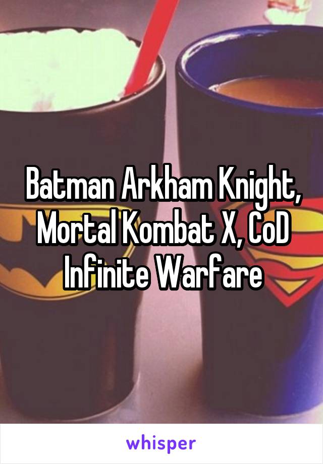 Batman Arkham Knight, Mortal Kombat X, CoD Infinite Warfare