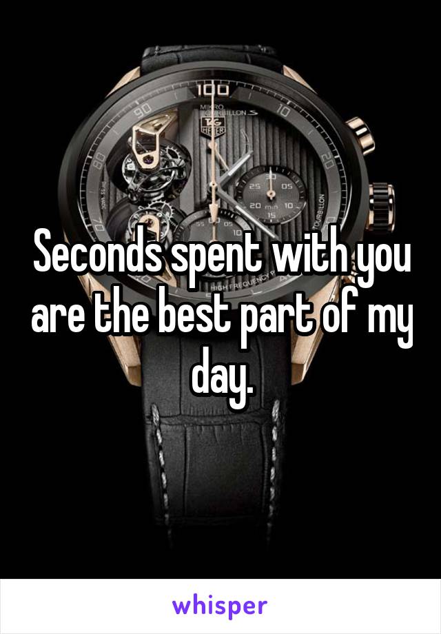 Seconds spent with you are the best part of my day.